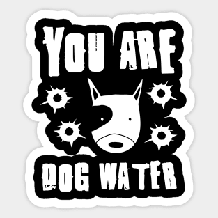 you are dog water 1.0 Sticker